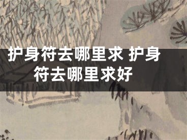 护身符去哪里求 护身符去哪里求好 