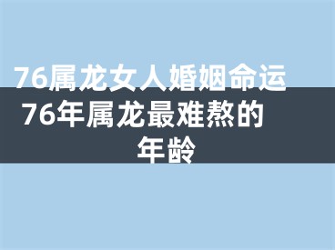 76属龙女人婚姻命运 76年属龙最难熬的年龄