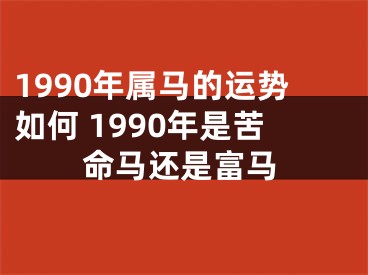 1990年属马的运势如何 1990年是苦命马还是富马