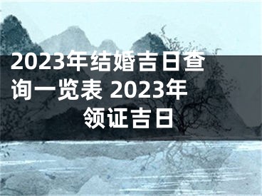 2023年结婚吉日查询一览表 2023年领证吉日