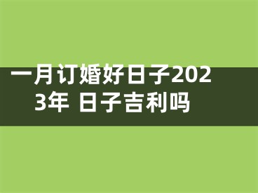 一月订婚好日子2023年 日子吉利吗