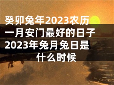 癸卯兔年2023农历一月安门最好的日子 2023年兔月兔日是什么时候