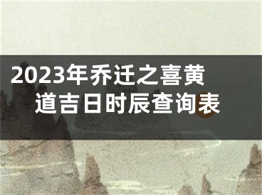 2023年乔迁之喜黄道吉日时辰查询表