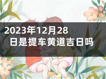 2023年12月28日是提车黄道吉日吗