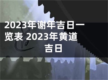 2023年谢年吉日一览表 2023年黄道吉日