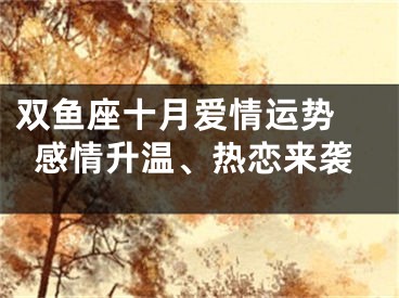 双鱼座十月爱情运势 感情升温、热恋来袭