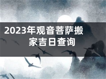 2023年观音菩萨搬家吉日查询