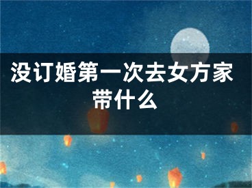 没订婚第一次去女方家带什么