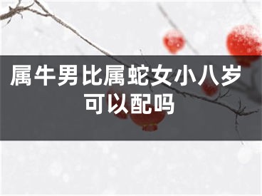 属牛男比属蛇女小八岁可以配吗