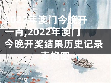 2022年澳门今晚开一肖,2022年澳门今晚开奖结果历史记录表格图
