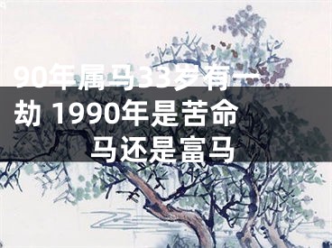 90年属马33岁有一劫 1990年是苦命马还是富马