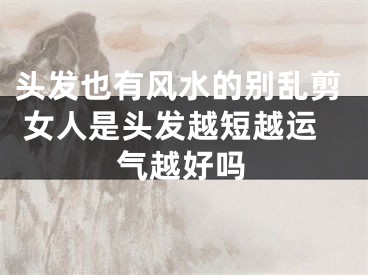 头发也有风水的别乱剪 女人是头发越短越运气越好吗