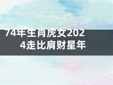 74年生肖虎女2024走比肩财星年