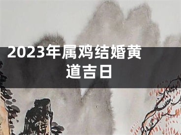 2023年属鸡结婚黄道吉日
