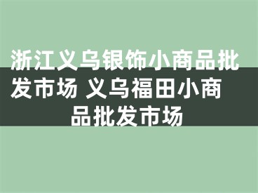 浙江义乌银饰小商品批发市场 义乌福田小商品批发市场