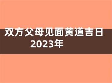 双方父母见面黄道吉日2023年