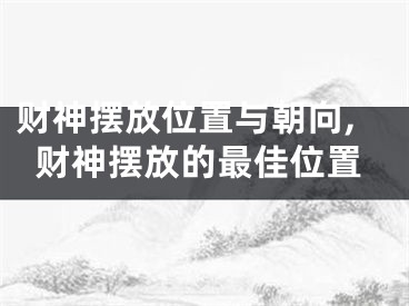 财神摆放位置与朝向,财神摆放的最佳位置