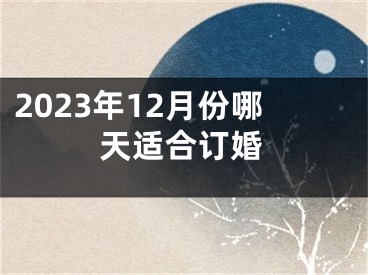2023年12月份哪天适合订婚