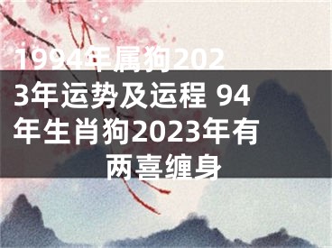 1994年属狗2023年运势及运程 94年生肖狗2023年有两喜缠身