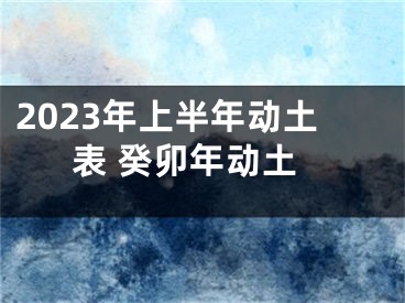 2023年上半年动土表 癸卯年动土