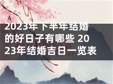 2023年下半年结婚的好日子有哪些 2023年结婚吉日一览表
