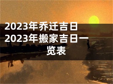 2023年乔迁吉日 2023年搬家吉日一览表