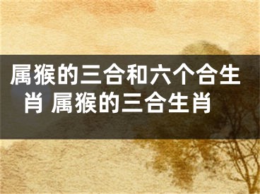 属猴的三合和六个合生肖 属猴的三合生肖