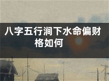八字五行涧下水命偏财格如何 