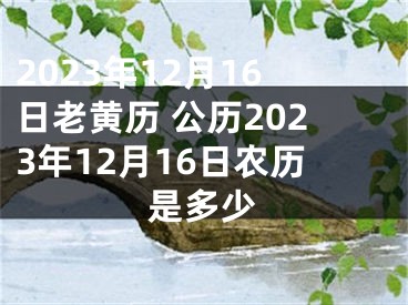2023年12月16日老黄历 公历2023年12月16日农历是多少