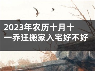 2023年农历十月十一乔迁搬家入宅好不好