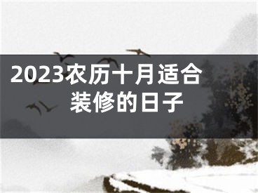 2023农历十月适合装修的日子