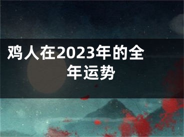 鸡人在2023年的全年运势