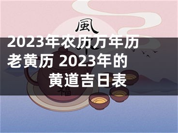 2023年农历万年历老黄历 2023年的黄道吉日表