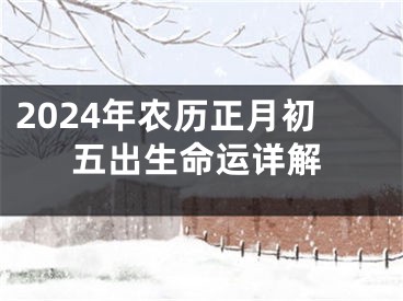 2024年农历正月初五出生命运详解
