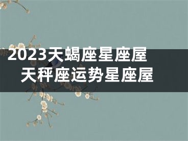 2023天蝎座星座屋 天秤座运势星座屋