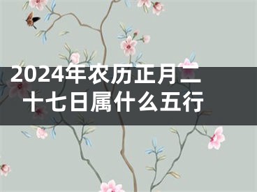 2024年农历正月二十七日属什么五行 