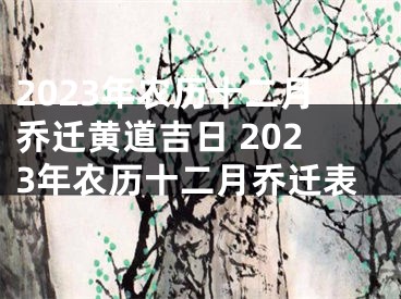 2023年农历十二月乔迁黄道吉日 2023年农历十二月乔迁表