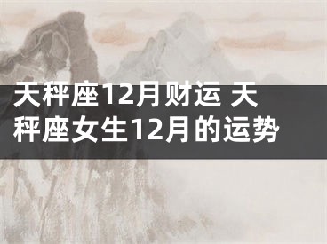 天秤座12月财运 天秤座女生12月的运势