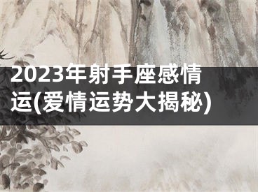 2023年射手座感情运(爱情运势大揭秘)