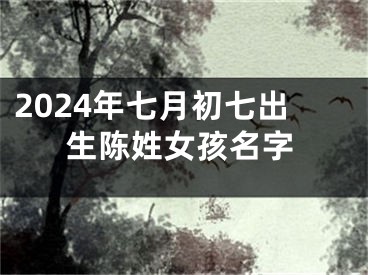 2024年七月初七出生陈姓女孩名字
