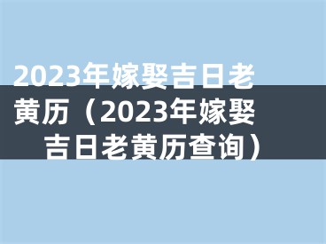 2023年嫁娶吉日老黄历（2023年嫁娶吉日老黄历查询）