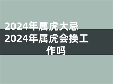 2024年属虎大忌 2024年属虎会换工作吗