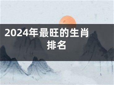 2024年最旺的生肖排名