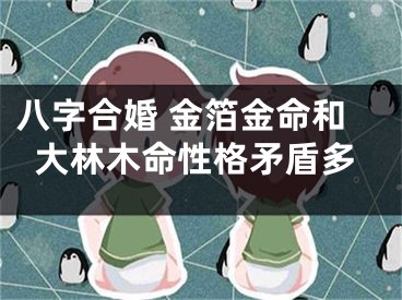 八字合婚 金箔金命和大林木命性格矛盾多