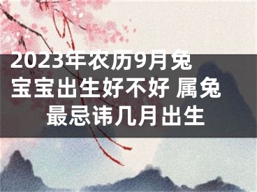 2023年农历9月兔宝宝出生好不好 属兔最忌讳几月出生