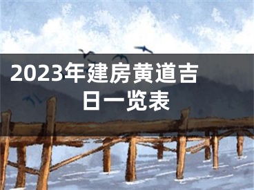 2023年建房黄道吉日一览表