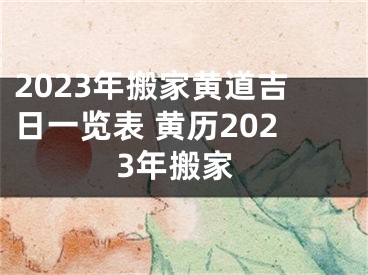 2023年搬家黄道吉日一览表 黄历2023年搬家