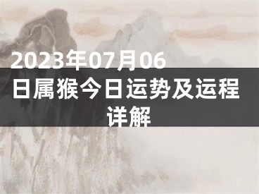 2023年07月06日属猴今日运势及运程详解