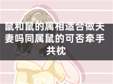 鼠和鼠的属相适合做夫妻吗同属鼠的可否牵手共枕