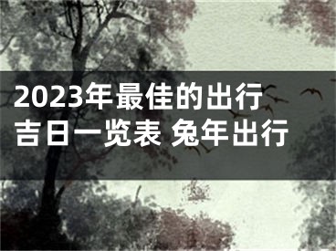 2023年最佳的出行吉日一览表 兔年出行